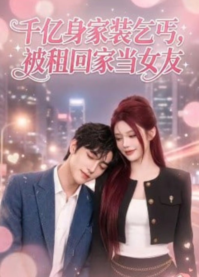 千亿身价装乞丐，被租回家当女友全集