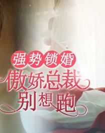 强势锁婚：傲娇总裁别想跑全集