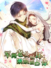 军阀老公贼坏：狠狠霸占你动态漫全集